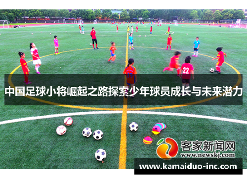 中国足球小将崛起之路探索少年球员成长与未来潜力