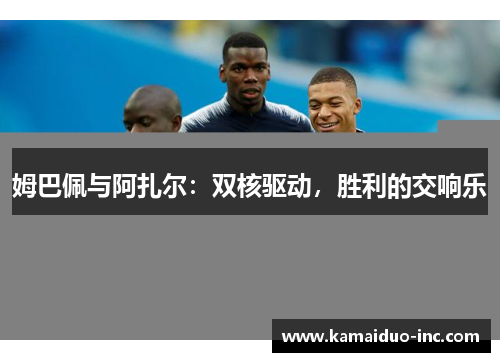 姆巴佩与阿扎尔：双核驱动，胜利的交响乐