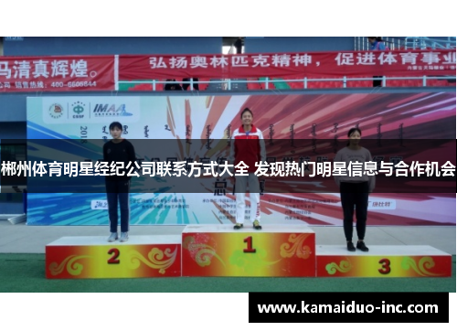 郴州体育明星经纪公司联系方式大全 发现热门明星信息与合作机会