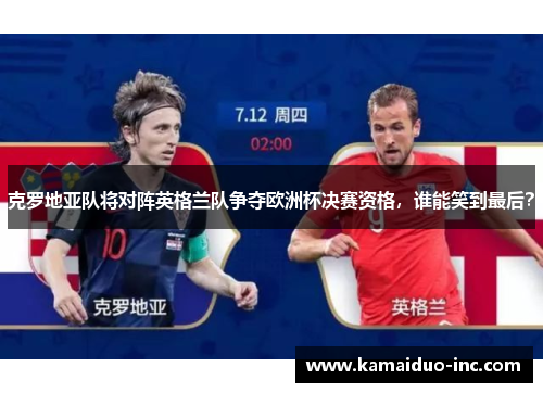克罗地亚队将对阵英格兰队争夺欧洲杯决赛资格，谁能笑到最后？