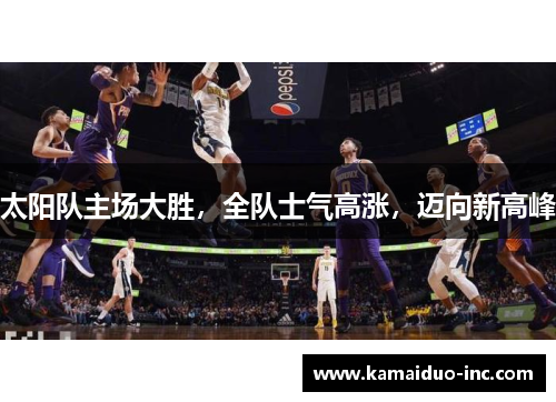 太阳队主场大胜，全队士气高涨，迈向新高峰